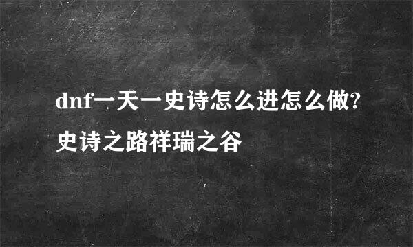 dnf一天一史诗怎么进怎么做?史诗之路祥瑞之谷