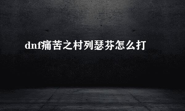 dnf痛苦之村列瑟芬怎么打