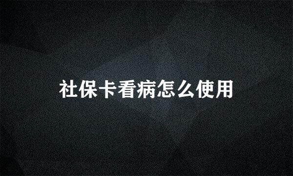 社保卡看病怎么使用