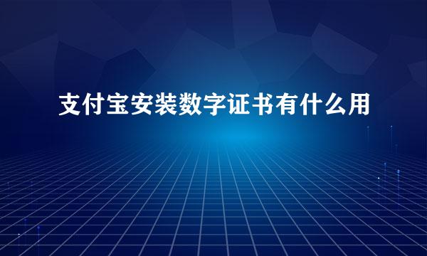 支付宝安装数字证书有什么用