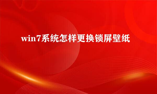 win7系统怎样更换锁屏壁纸