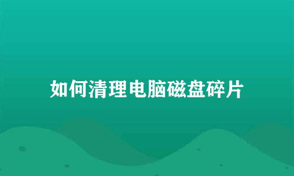 如何清理电脑磁盘碎片
