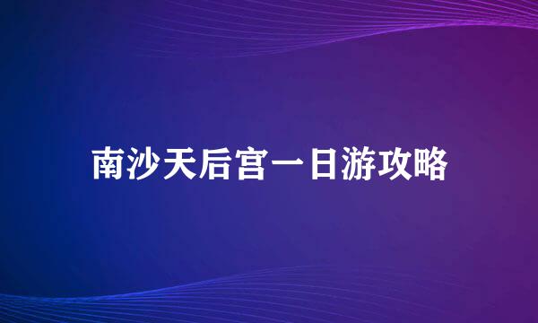 南沙天后宫一日游攻略