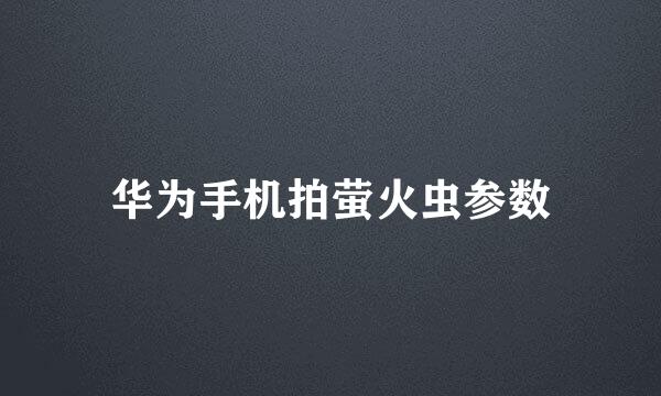 华为手机拍萤火虫参数
