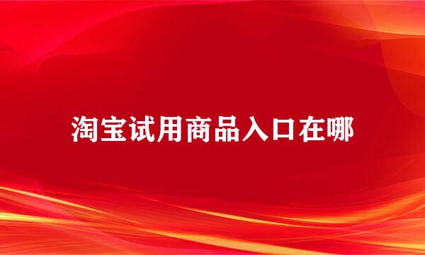 淘宝试用商品入口在哪