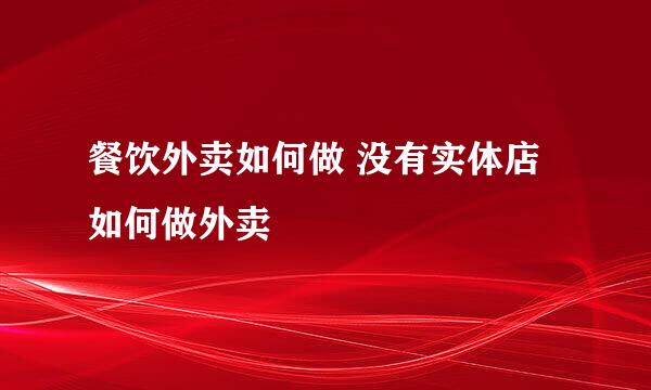 餐饮外卖如何做 没有实体店如何做外卖