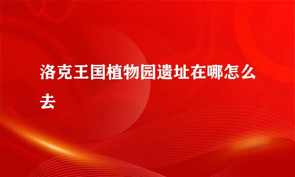 洛克王国植物园遗址在哪怎么去