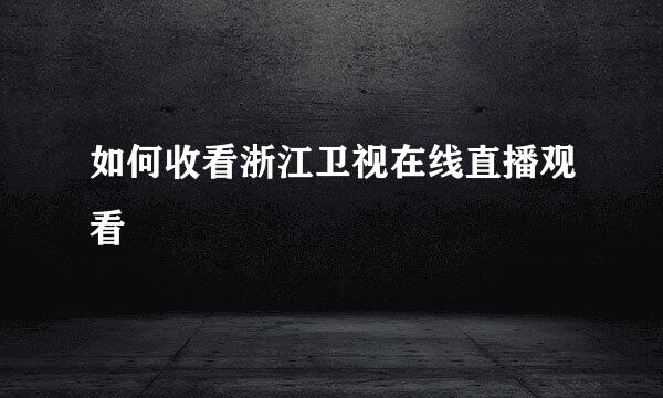 如何收看浙江卫视在线直播观看