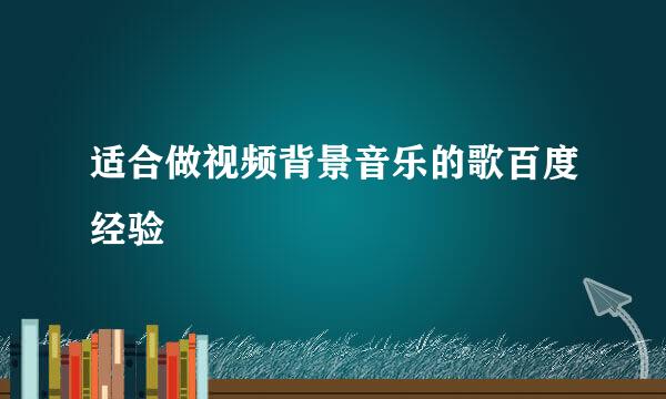 适合做视频背景音乐的歌百度经验