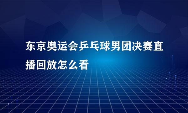 东京奥运会乒乓球男团决赛直播回放怎么看