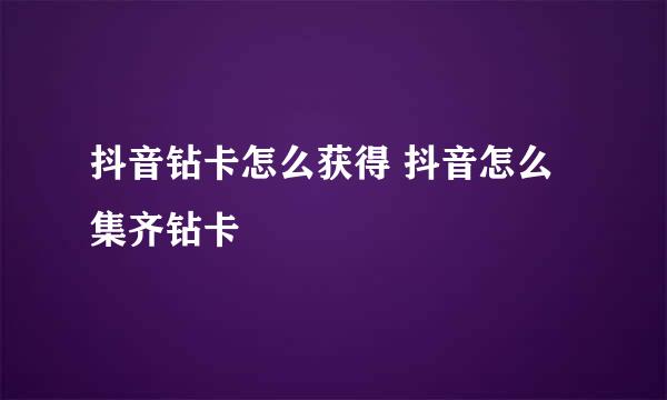 抖音钻卡怎么获得 抖音怎么集齐钻卡