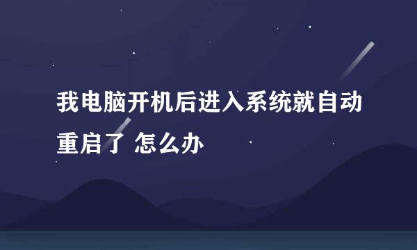 我电脑开机后进入系统就自动重启了 怎么办