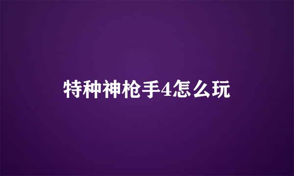 特种神枪手4怎么玩