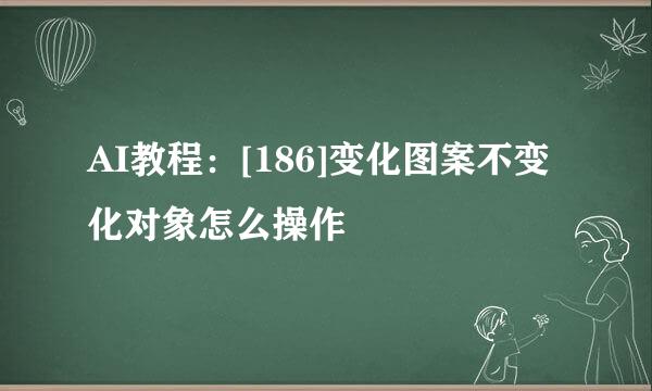 AI教程：[186]变化图案不变化对象怎么操作