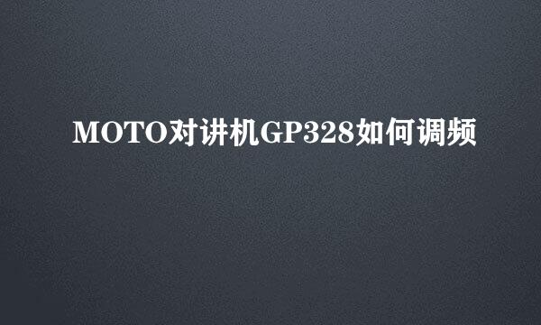 MOTO对讲机GP328如何调频