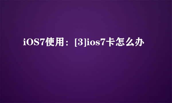 iOS7使用：[3]ios7卡怎么办