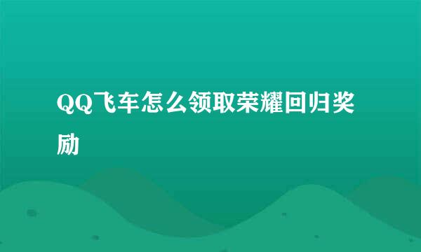 QQ飞车怎么领取荣耀回归奖励