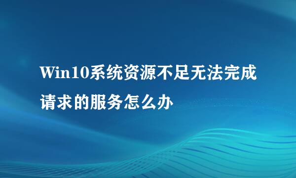 Win10系统资源不足无法完成请求的服务怎么办