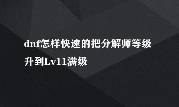 dnf怎样快速的把分解师等级升到Lv11满级