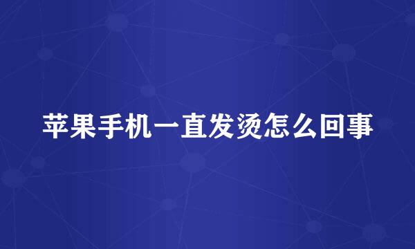 苹果手机一直发烫怎么回事