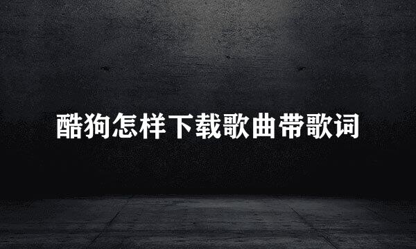 酷狗怎样下载歌曲带歌词