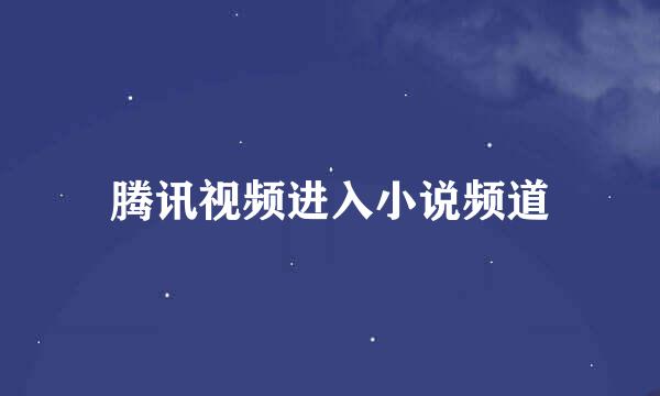腾讯视频进入小说频道