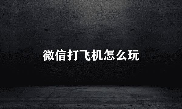 微信打飞机怎么玩