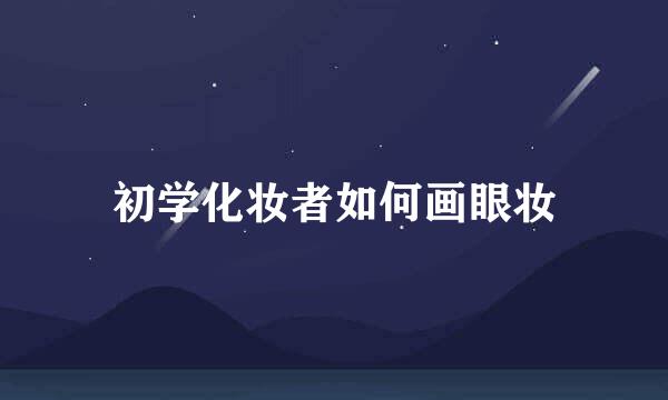 初学化妆者如何画眼妆