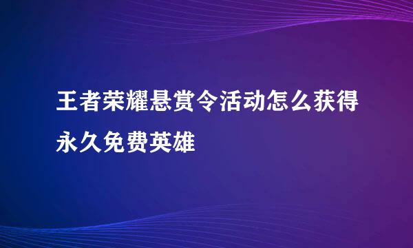王者荣耀悬赏令活动怎么获得永久免费英雄