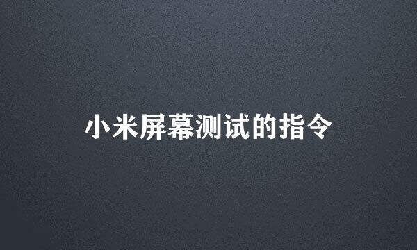 小米屏幕测试的指令