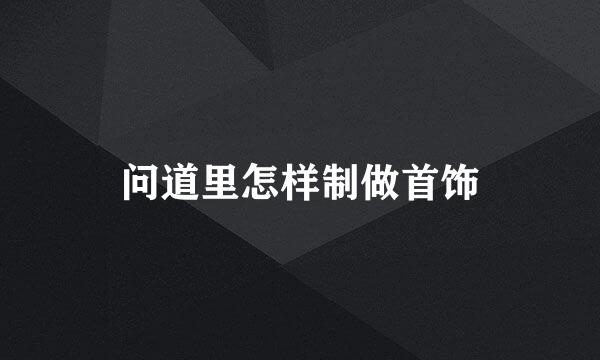 问道里怎样制做首饰