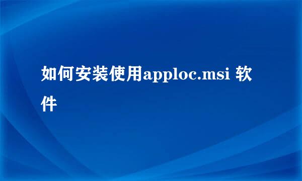 如何安装使用apploc.msi 软件