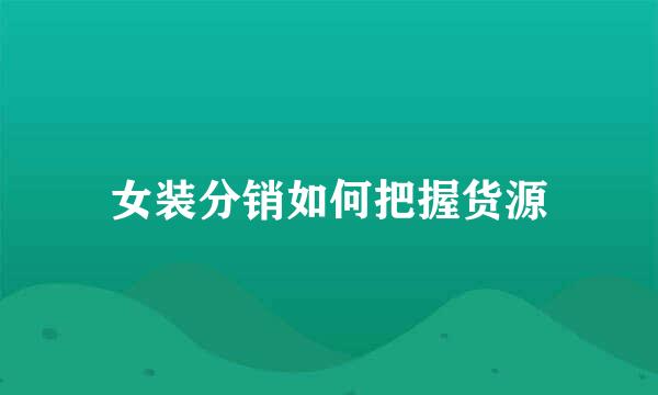 女装分销如何把握货源