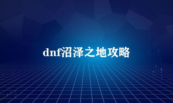 dnf沼泽之地攻略