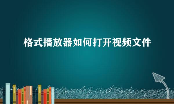 格式播放器如何打开视频文件
