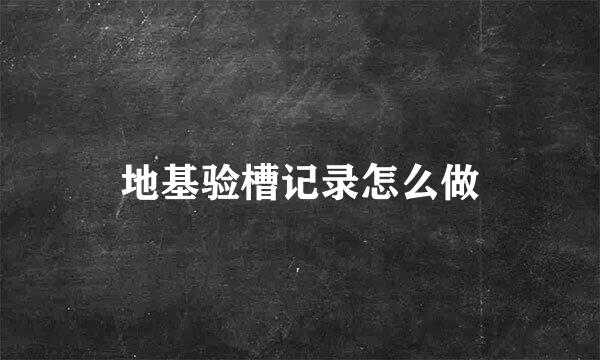 地基验槽记录怎么做