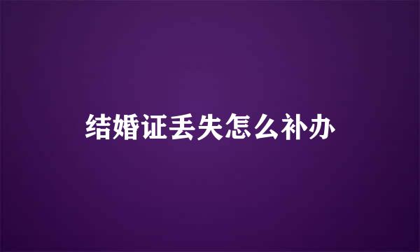 结婚证丢失怎么补办