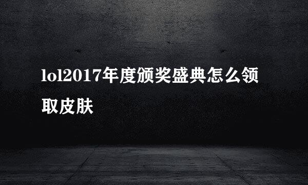 lol2017年度颁奖盛典怎么领取皮肤