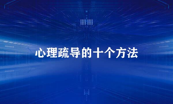 心理疏导的十个方法
