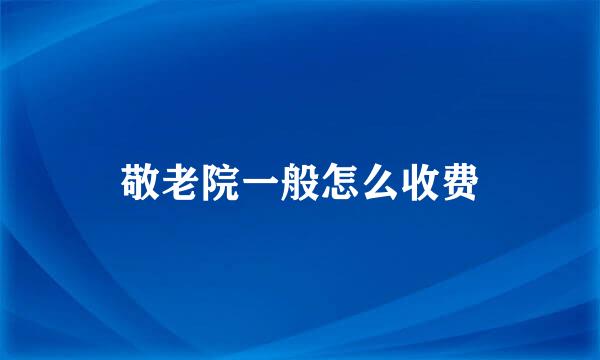 敬老院一般怎么收费