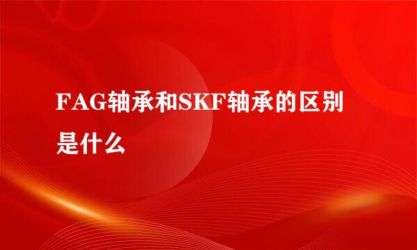 FAG轴承和SKF轴承的区别是什么