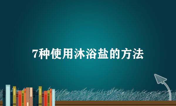 7种使用沐浴盐的方法