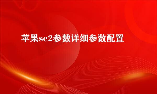 苹果se2参数详细参数配置
