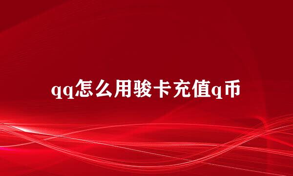 qq怎么用骏卡充值q币