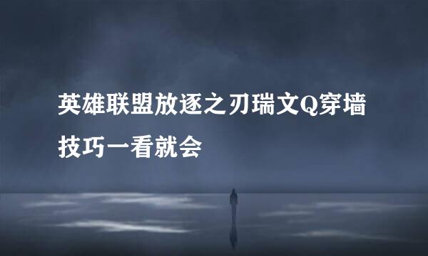 英雄联盟放逐之刃瑞文Q穿墙技巧一看就会