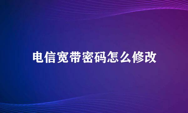 电信宽带密码怎么修改