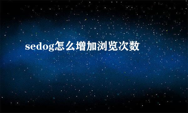 sedog怎么增加浏览次数