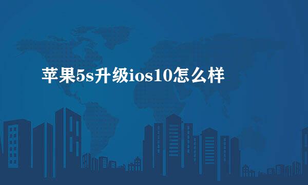 苹果5s升级ios10怎么样