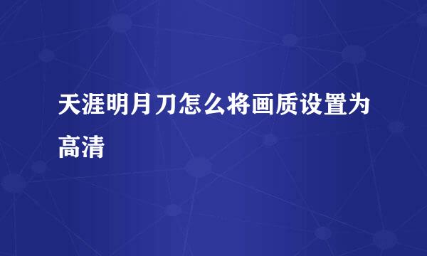天涯明月刀怎么将画质设置为高清