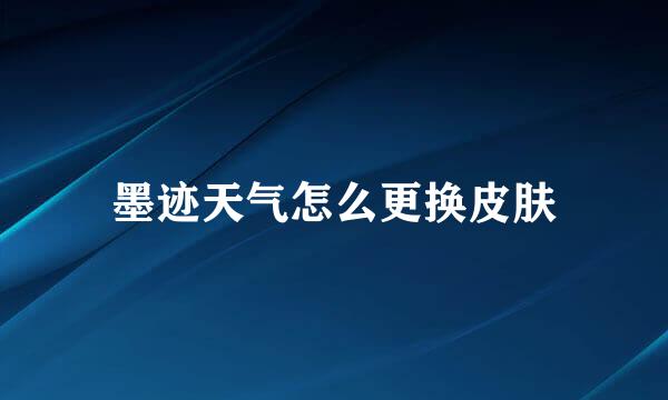墨迹天气怎么更换皮肤